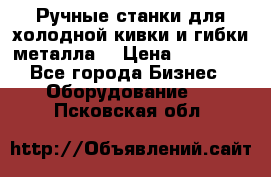 Ручные станки для холодной кивки и гибки металла. › Цена ­ 12 000 - Все города Бизнес » Оборудование   . Псковская обл.